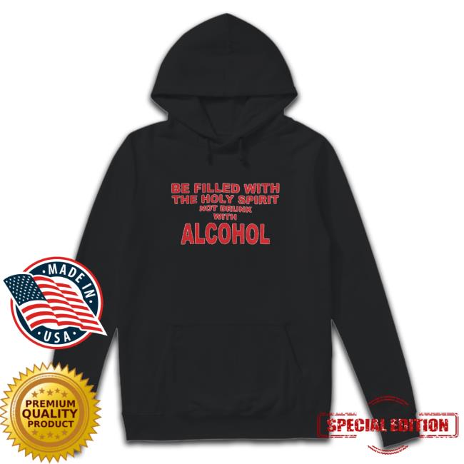 Official Be Filled With The Holy Spirit Not Drunk With Alcohol Shirt