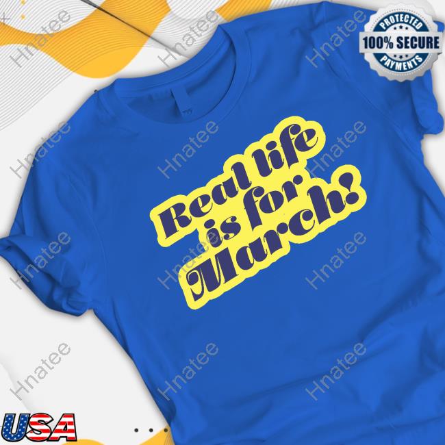 Official Real Life Is For March Shirt