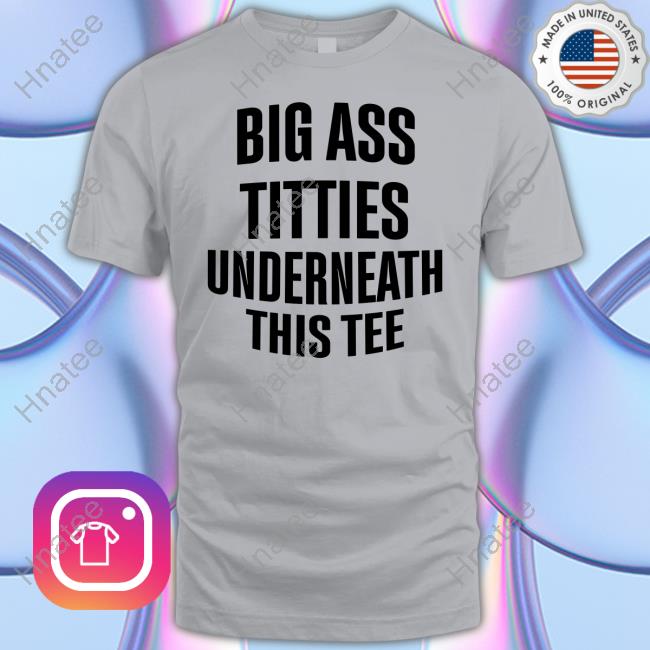 Big Ass Titties Underneath This Tee
