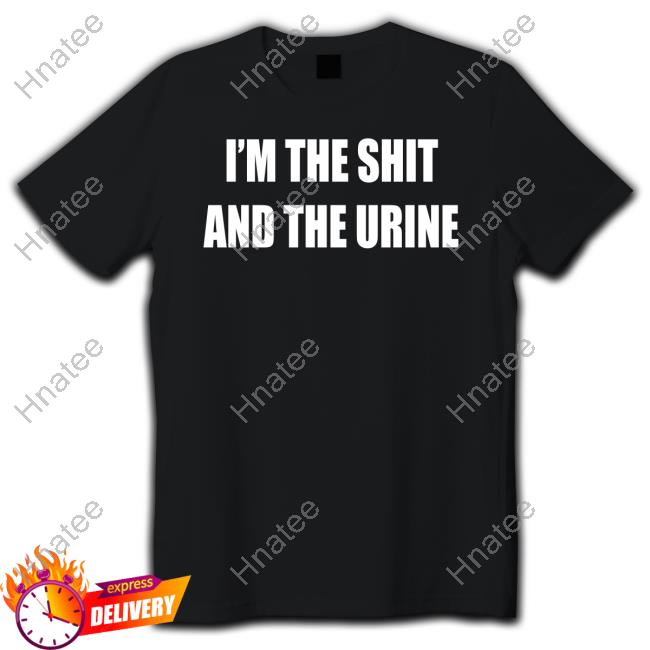I'm The Shit And The Urine Shirts