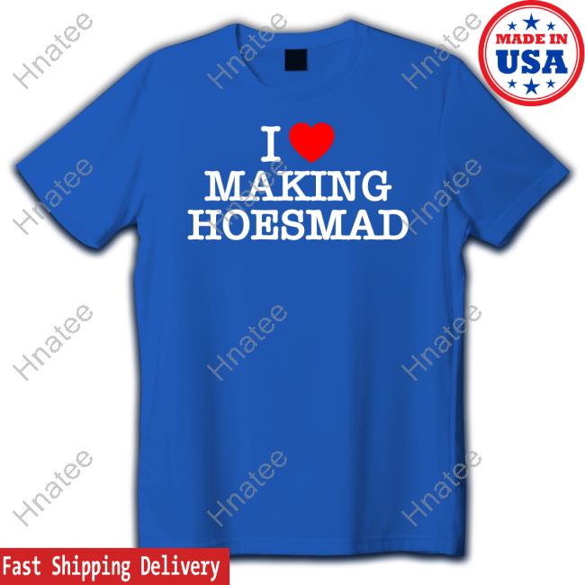 I Love Making Hoesmad T Shirt