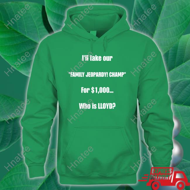 I'll Take Our Family Jeopardy Champ For $1,000 Who Is Lloyd Sweatshirt