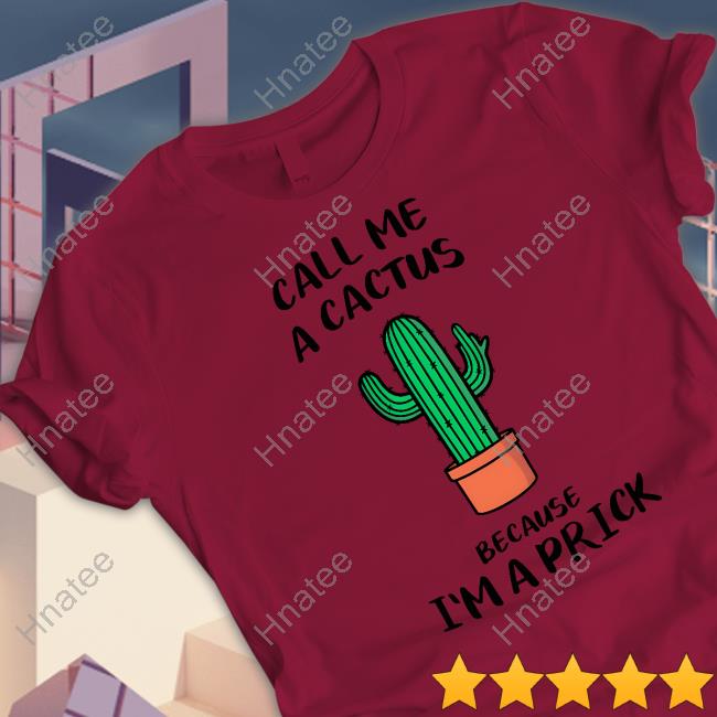 Official Call Me A Cactus Because I'm A Prick Shirt Shirt 2022