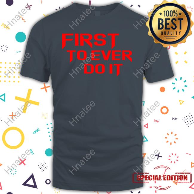 First To Ever Do It Shirt