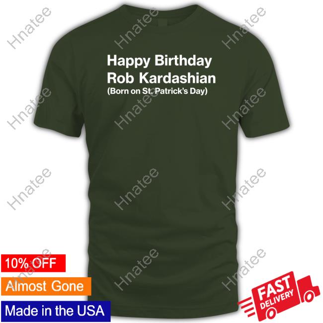 Barstool Sports Merch Happy Birthday Rob Kardashian Born On St Patrick’S Day T Shirt Feitelberg