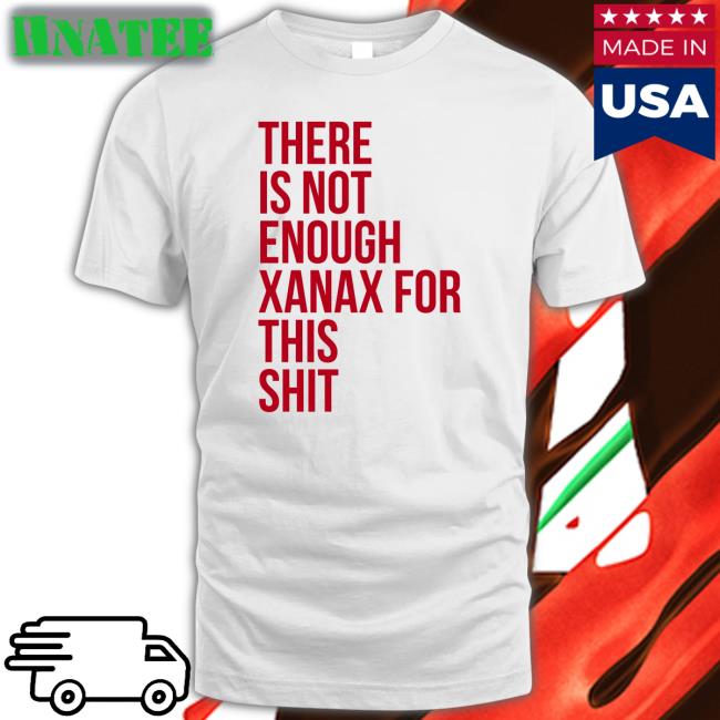 There Is Not Enough Xanax For This Shit Short Sleeve Unisex Shirt
