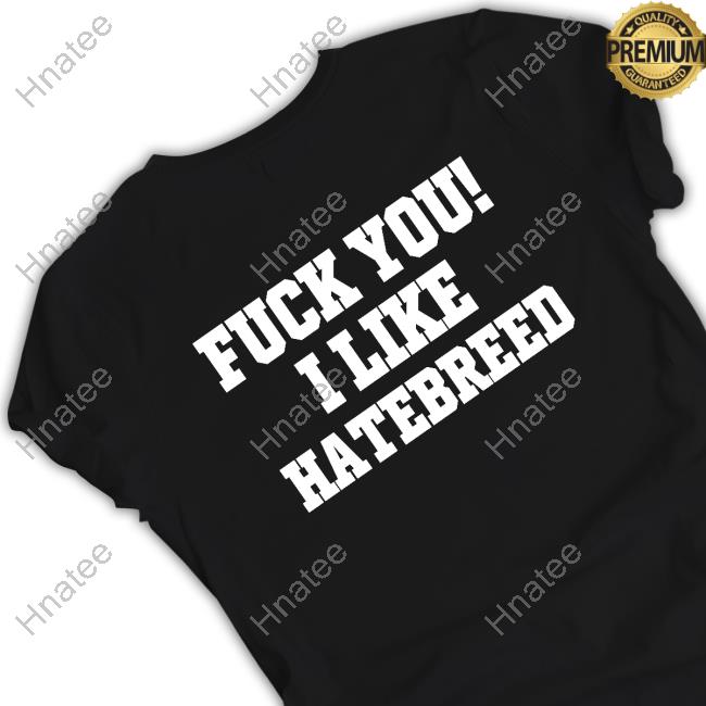 Official Anthoniexg Fuck You I Like Hatebreed T Shirts
