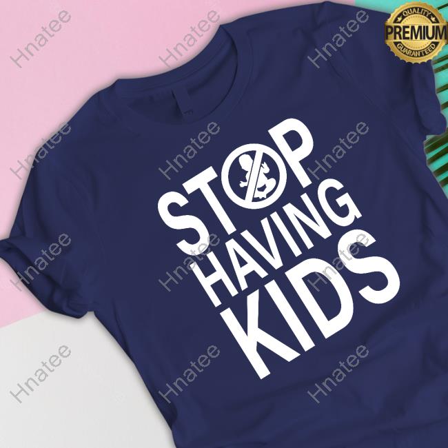 Stop Having Kids Tee