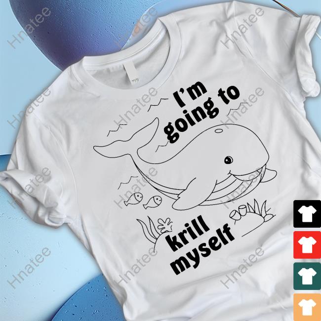 Shirts That Go Hard I'm Going To Krill Myself Shirts