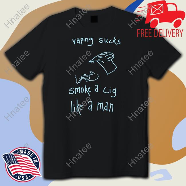 Vaping Sucks Smoke A Cig Like A Man Shirt