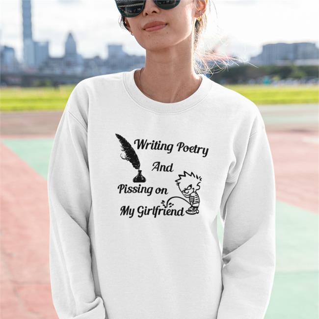 Writing Poetry And Pissing On My Girlfriend Tee Shirt