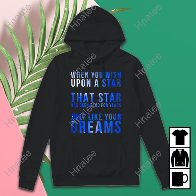 Official When You Wish Upon A Star That Star Has Been Dead For Years Just Like Your Dreams Shirt