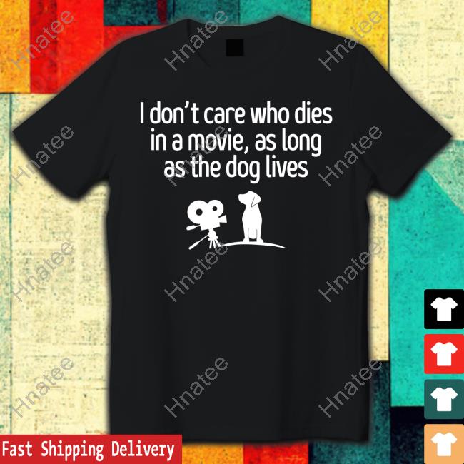 I Don't Care Who Dies In A Movie As Long As The Dog Lives Shirt