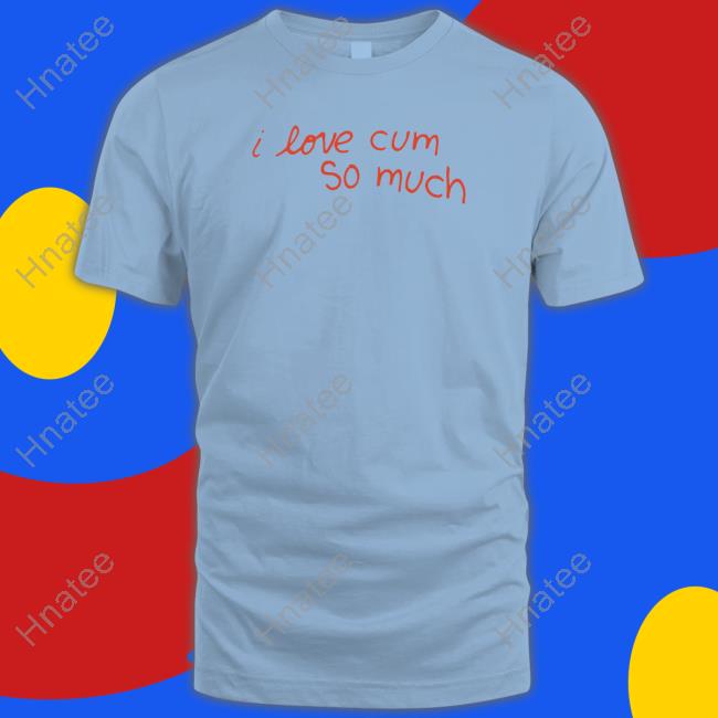 I Love Cum So Much Shirts