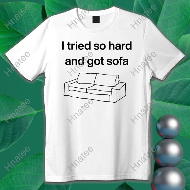 Shirts That Go Hard I Tried So Hard And Got Sofa Tee Shirtsthtgohard