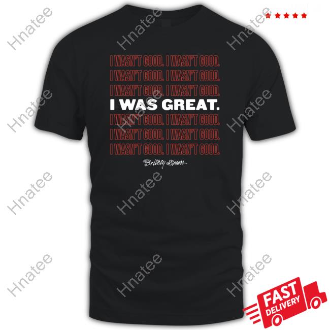 Britney Spears Merch I Wasn't Good I Was Great Shirts