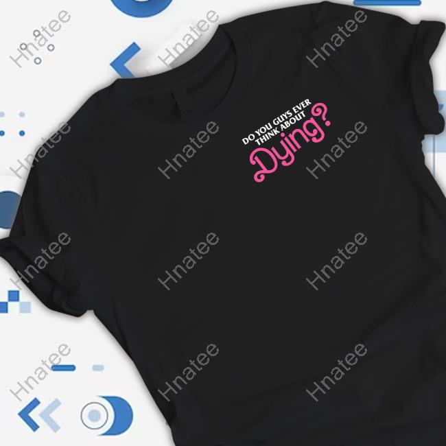 Do You Guys Ever Think About Dying T Shirt
