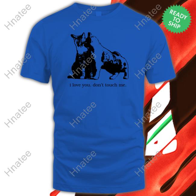 I Love You Don't Touch Me T Shirt