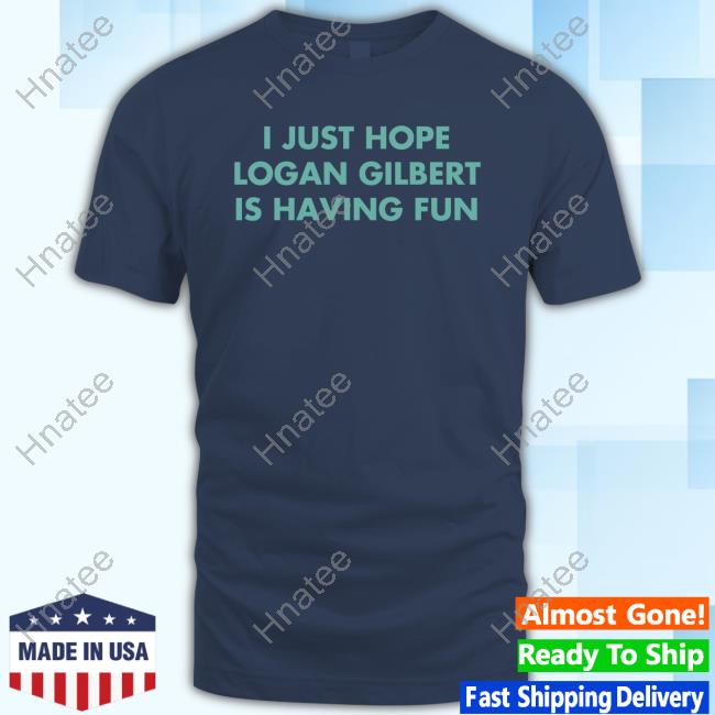 I Just Hope Logan Gilbert Is Having Fun Tee
