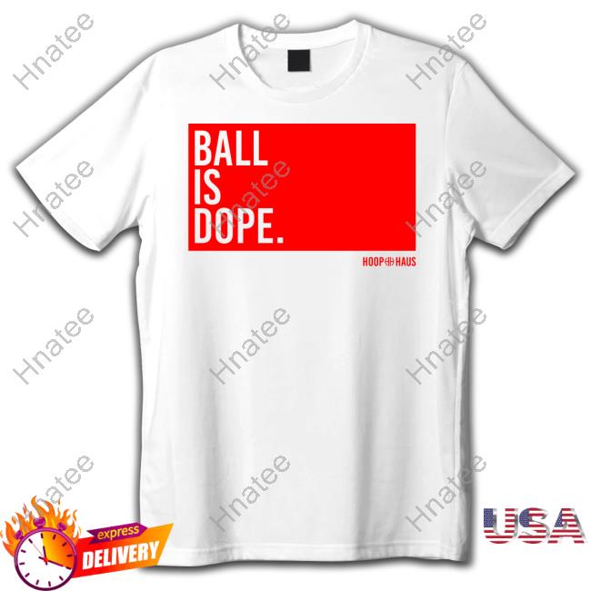 Hoop Haus Ball Is Dope Shirt 2024