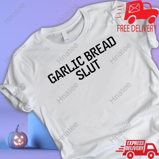 Shirts That Go Hard Garlic Bread Slut Shirts