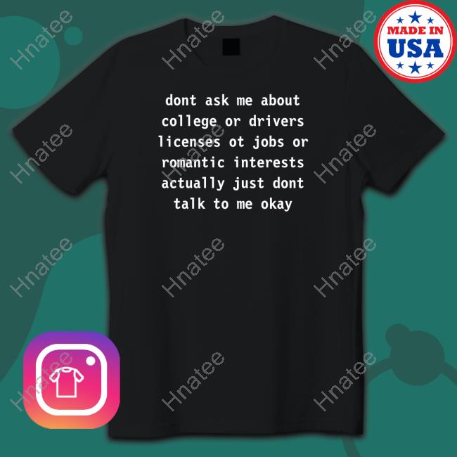 Dont Ask Me About College Or Drivers Shirt