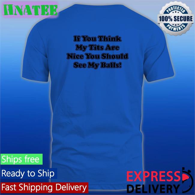 Shirts With Threatening Auras If You Think My Tits Are Nice You Should See My Balls Classic Unisex TShirts