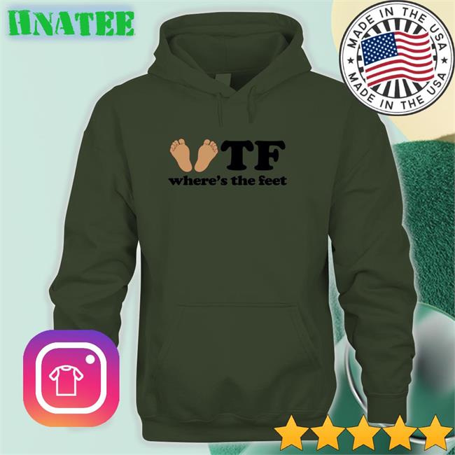 Shirts That Go Hard Tf Where's The Feet Sweatshirt Shirtsthtgohard