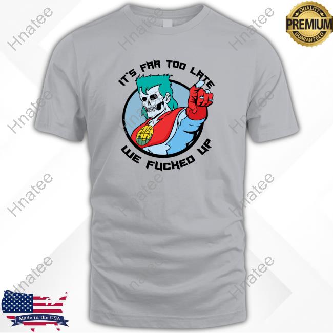 It's Far Too Late We Fucked Up Tee