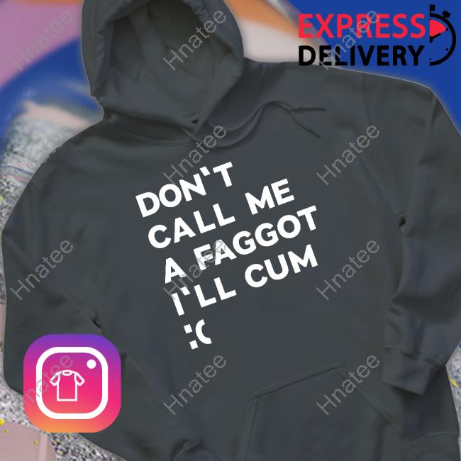 Official Don't Call Me A Faggot I'll Cum Shirts