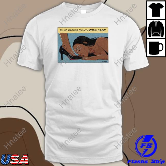 I'll Do Anything For My Lipstick Lover T Shirt