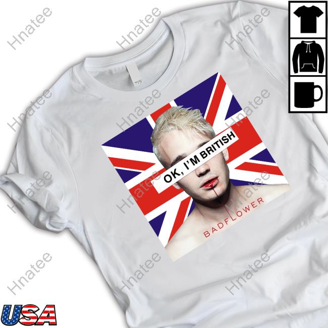 Ok I'm British Badflower Shirts