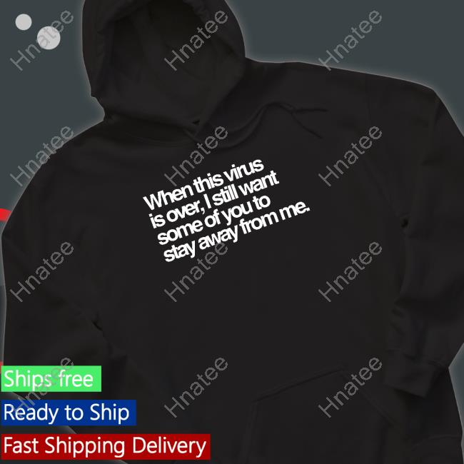 When This Virus Is Over I Still Want Some Of You To Stay Away From Me Shirt