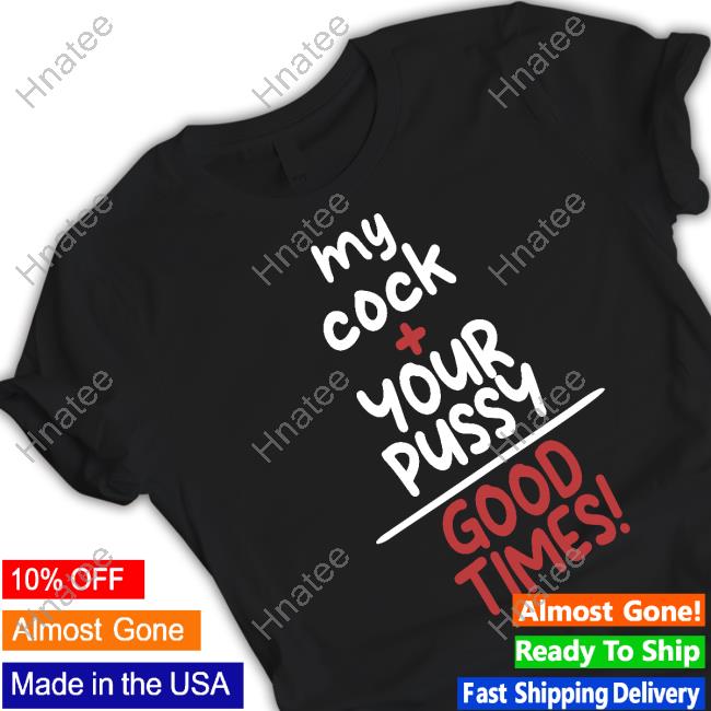 Official My Cock Your Pussy Good Times Shirt Cap