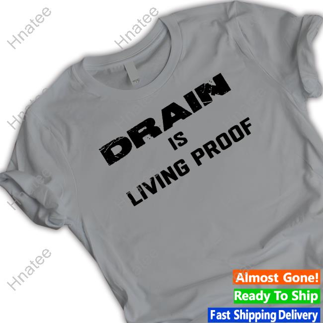 Drain Is Living Proof T Shirt