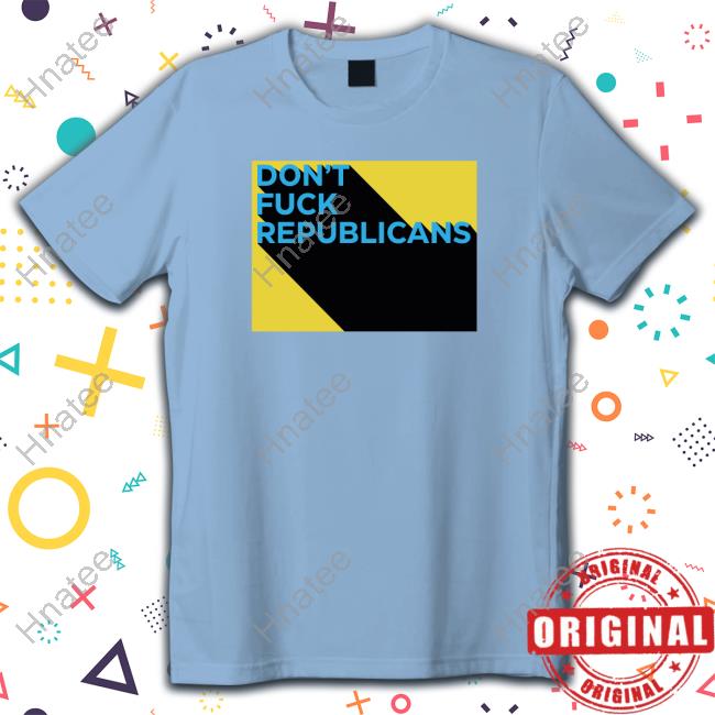 Don't Fuck Republicans Shirts