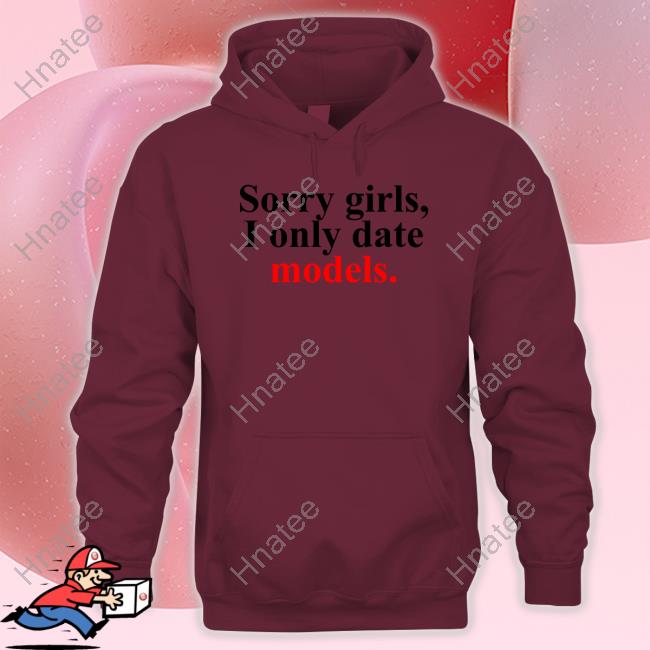 Sorry Girls, I Only Date Models Hoodie