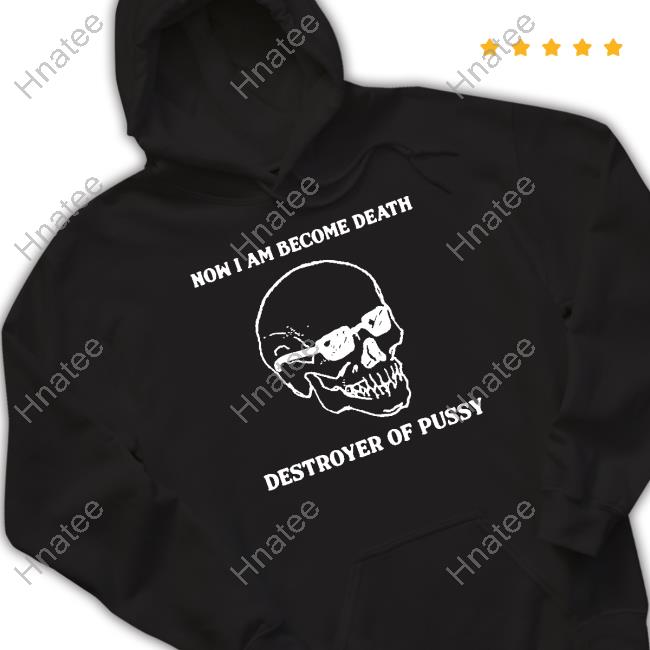 Official Good Shirts Shop Now I Am Become Death Destroyer Of Pussy Shirt Shirts That Go Hard