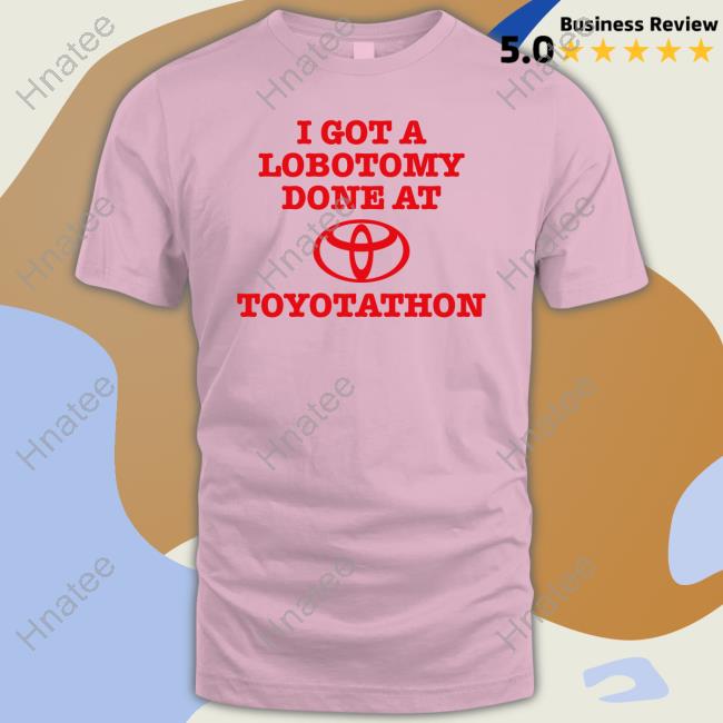 I Got A Lobotomy Done At Toyotathon Tee Shirt