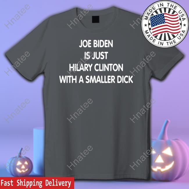 Joe Biden Is Just Hilary Clinton With A Smaller Dick T Shirt Trumps Nephew Forgiatoblow47