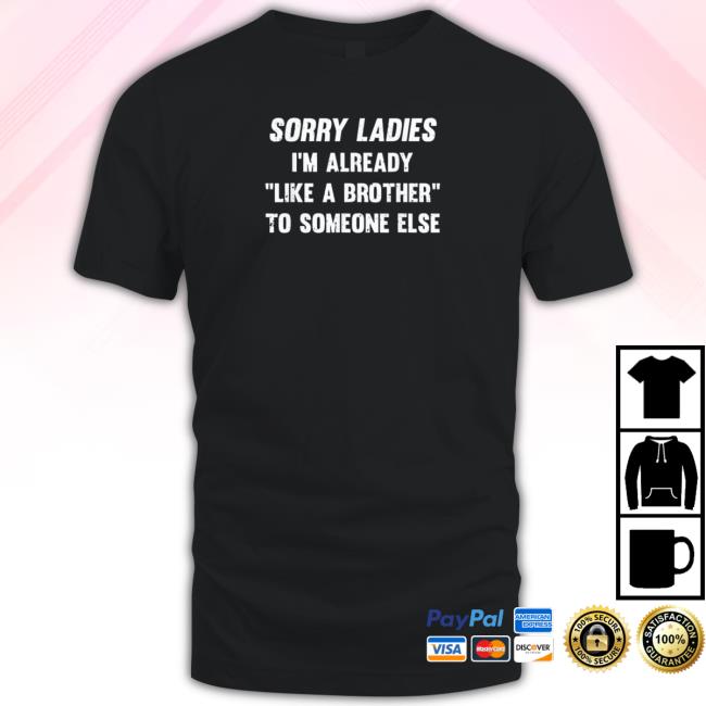 Sorry Ladies I’M Already Like A Brother To Someone Else 2023 New Shirt