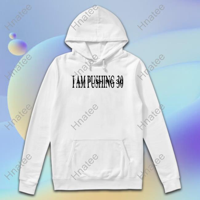 I Am Pushing 30 Hoodie