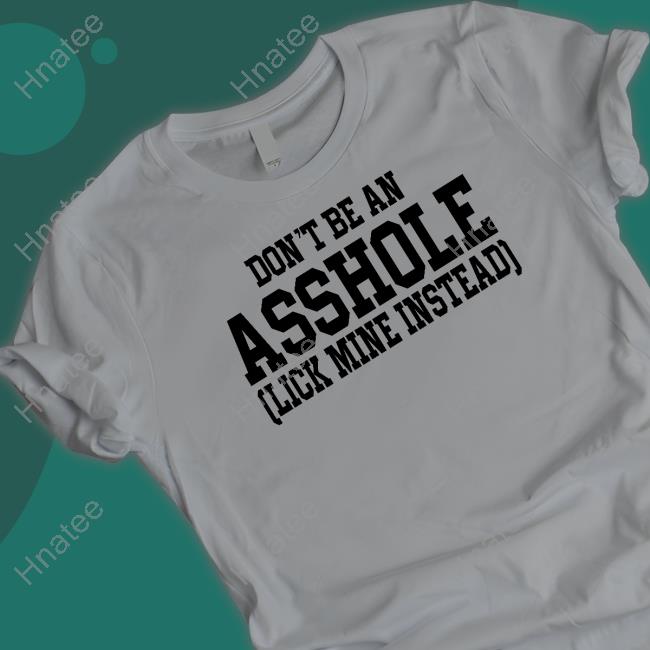 Shirts That Go Hard Don't Be An Asshole Lick Mine Instead Shirts