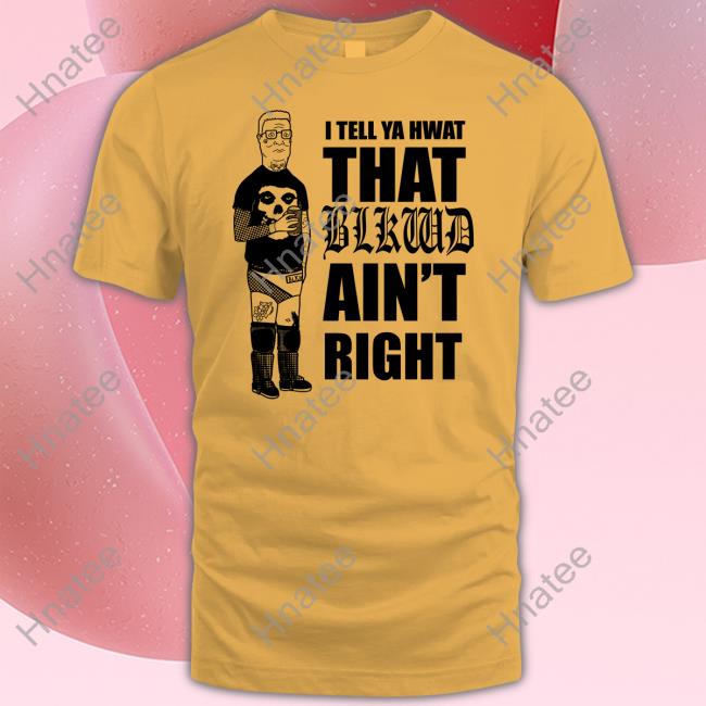 Blackwood Merch I Tell Ya Hwat That Blkwd Ain't Right Tee Blkwdxvx Hank Blackwood