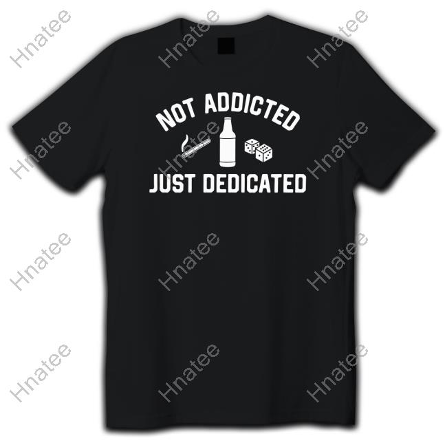 Not Addicted Just Dedicated Tee