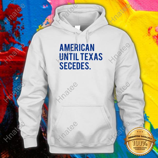 Official American Until Texas Secedes Shirts