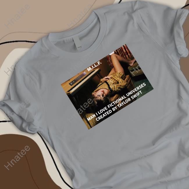Official Milf Man I Love Fictional Universes Created By Taylor Swift Shirts