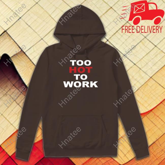 Too Hot To Work Shirt