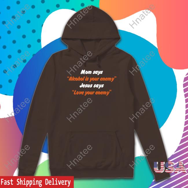 Mom Says Alcohol Is Your Enemy Jesus Says Love Your Enemy Shirt