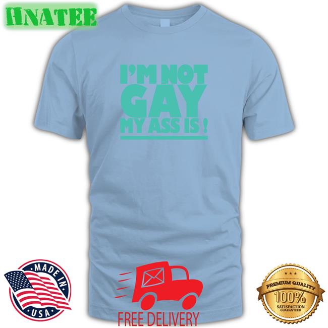Shirtsthtgohard I'm Not Gay My Ass Is Shirt Shirts That Go Hard
